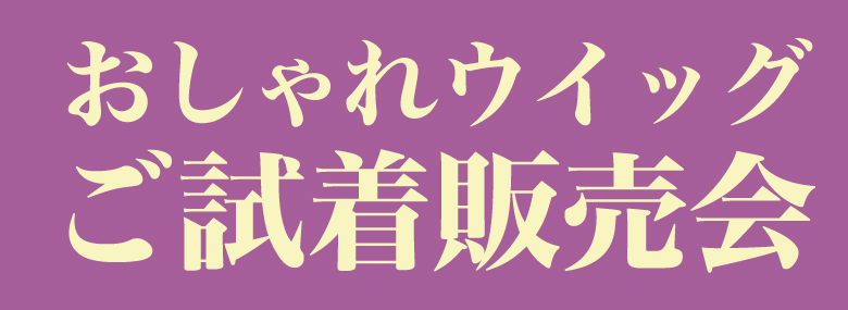 おしゃれウイッグご試着販売会 第2弾
